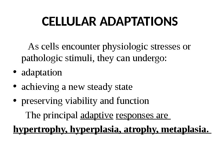 CELLULAR ADAPTATIONS  As cells encounter physiologic stresses or pathologic stimuli, they can undergo:  •