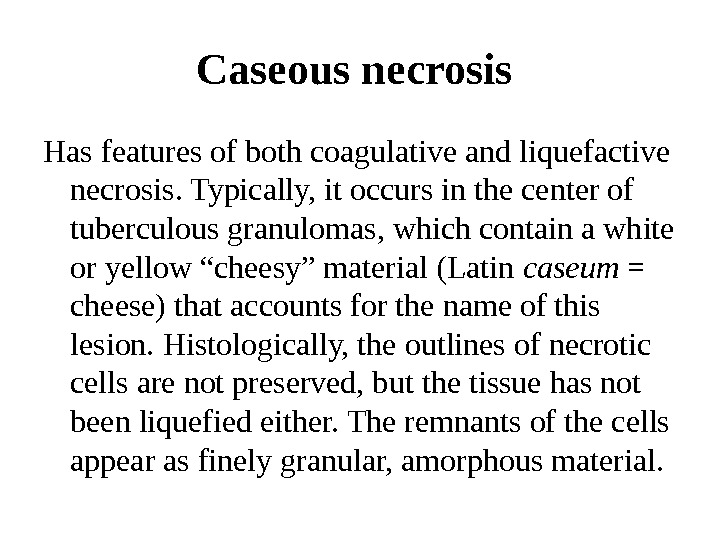 Caseous necrosis  Has features of both coagulative and liquefactive necrosis. Typically, it occurs in the