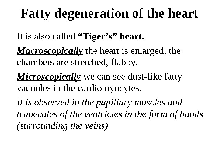 Fatty degeneration of the heart It is also called “Tiger’s” heart. Macroscopically the heart is enlarged,