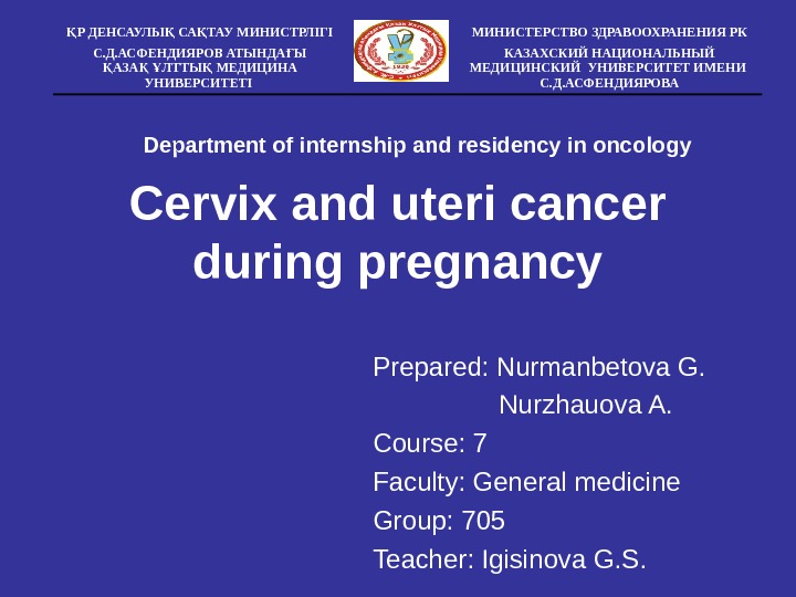 С ervix and uteri cancer during pregnancy Prepared: Nurmanbetova G.    Nurzhauova A. 