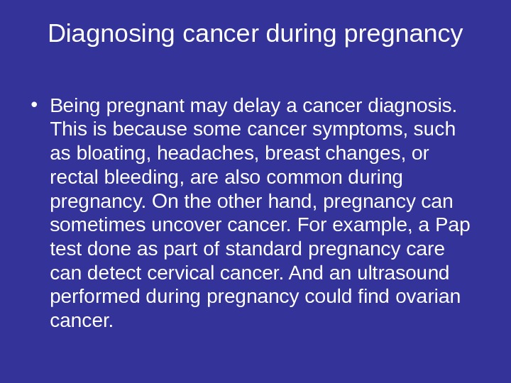 Diagnosing cancer during pregnancy • Being pregnant may delay a cancer diagnosis.  This is because