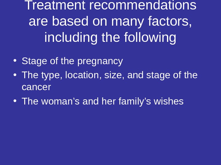 Treatment recommendations are based on many factors,  including the following • Stage of the pregnancy