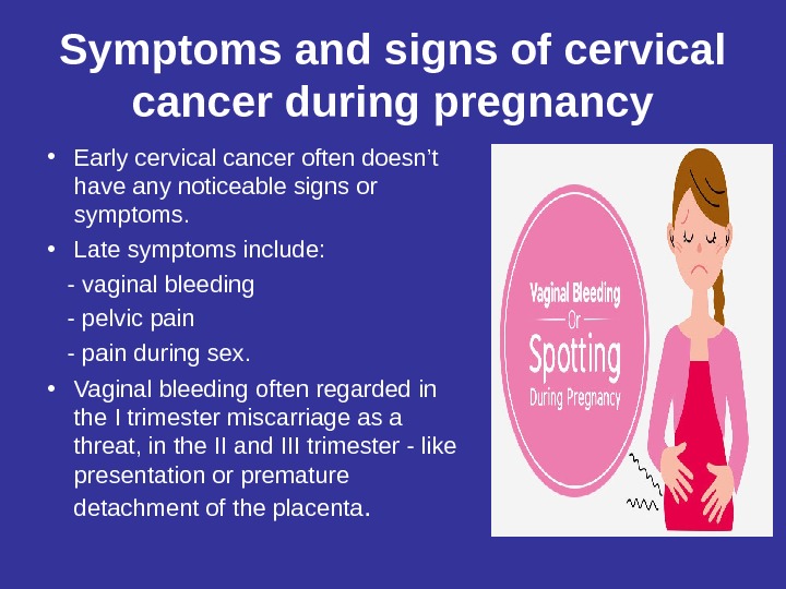 Symptoms and signs of cervical cancer during pregnancy • Early cervical cancer often doesn’t have any