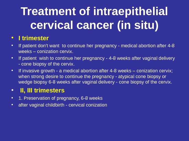 Treatment of intraepithelial cervical cancer (in situ) • I trimester • If patient don’t want to