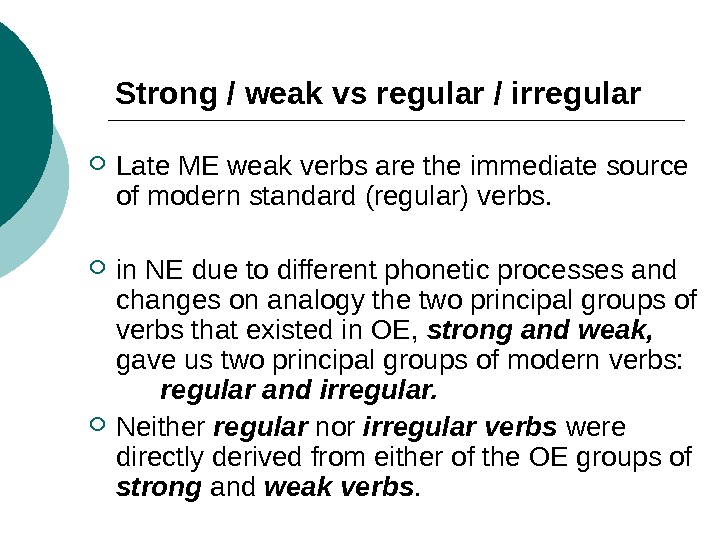 Strong / weak vs regular / irregular Late ME weak verbs are the immediate source of