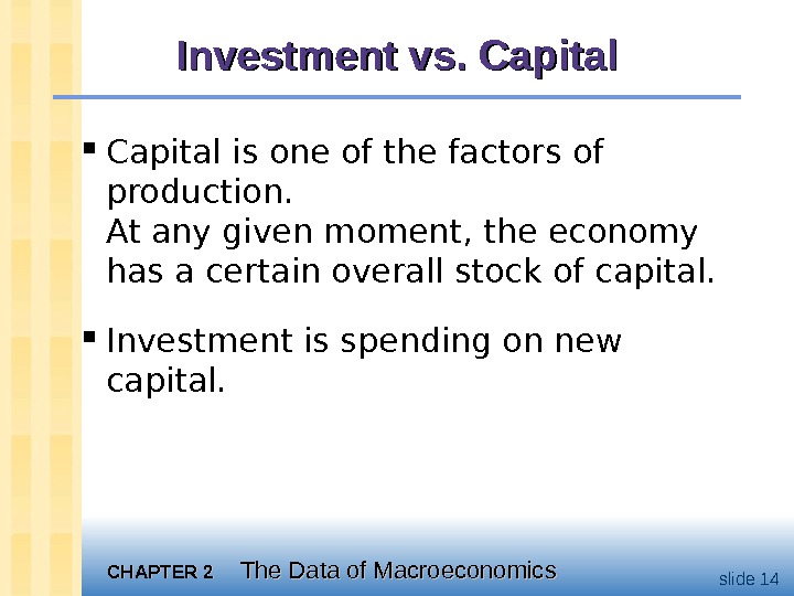 CHAPTER 2 The Data of Macroeconomics slide 14 Investment vs. Capital is one of the factors