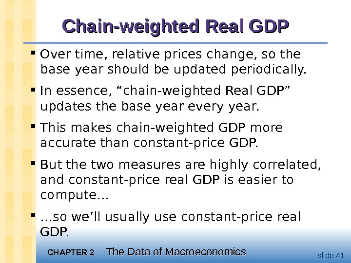 CHAPTER 2 The Data of Macroeconomics slide 41 Chain-weighted Real GDP Over time, relative prices change,