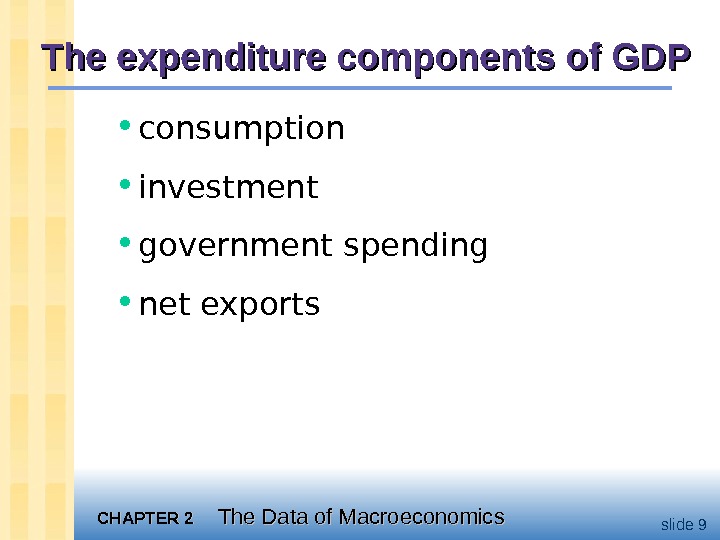 CHAPTER 2 The Data of Macroeconomics slide 9 The expenditure components of GDP • consumption •