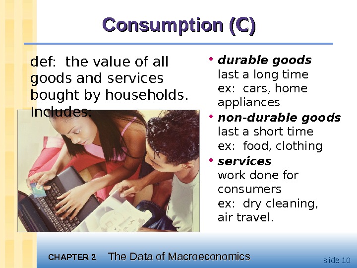 CHAPTER 2 The Data of Macroeconomics slide 10 Consumption ( CC )) • durable goods 