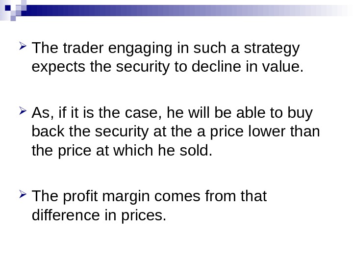  The trader engaging in such a strategy expects the security to decline in value. 