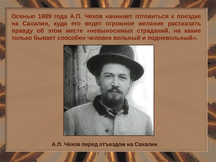 Осенью 1889 года А. П.  Чехов начинает готовиться к поездке на Сахалин,  куда его
