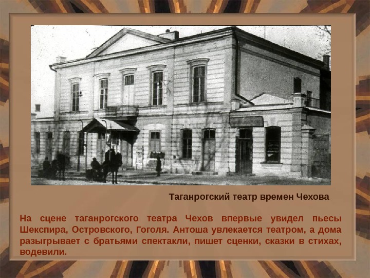На сцене таганрогского театра Чехов впервые увидел пьесы Шекспира,  Островского,  Гоголя.  Антоша увлекается