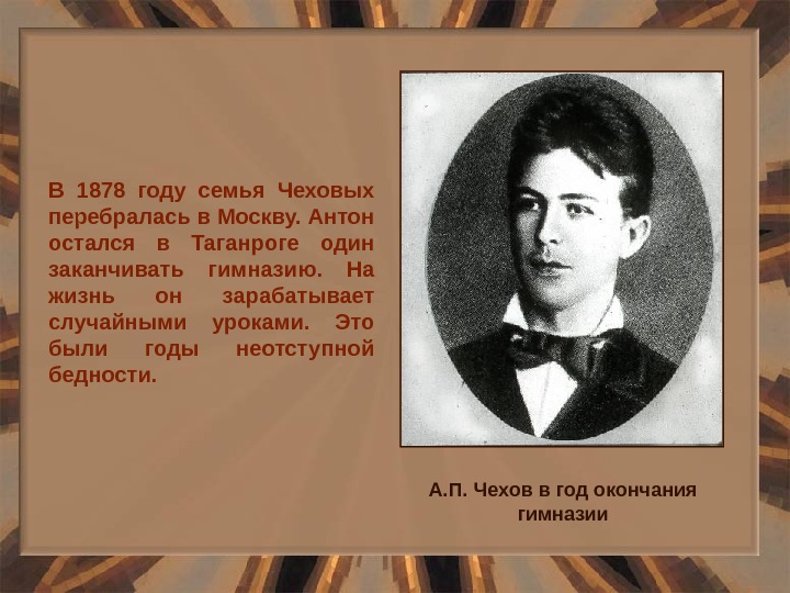 В 1878 году семья Чеховых перебралась в Москву. Антон остался в Таганроге один заканчивать гимназию. 