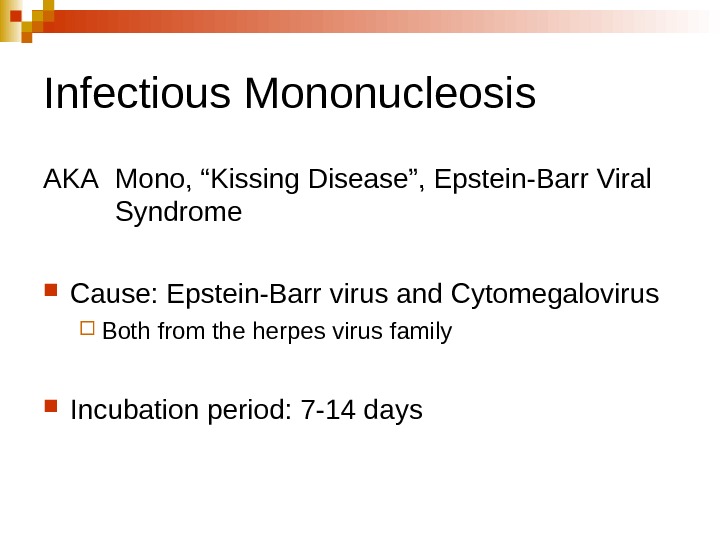   Infectious Mononucleosis AKA Mono, “Kissing Disease”, Epstein-Barr Viral Syndrome Cause: Epstein-Barr virus and Cytomegalovirus