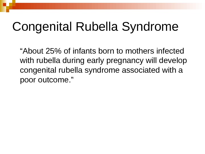   Congenital Rubella Syndrome “ About 25 of infants born to mothers infected with rubella