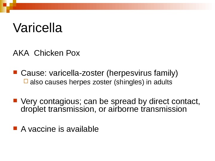   Varicella AKA Chicken Pox Cause: varicella-zoster (herpesvirus family) also causes herpes zoster (shingles) in