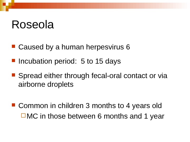   Roseola Caused by a human herpesvirus 6 Incubation period:  5 to 15 days
