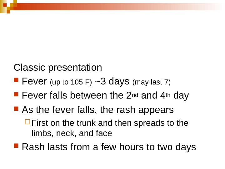   Classic presentation Fever (up to 105 F) ~3 days (may last 7) Fever falls