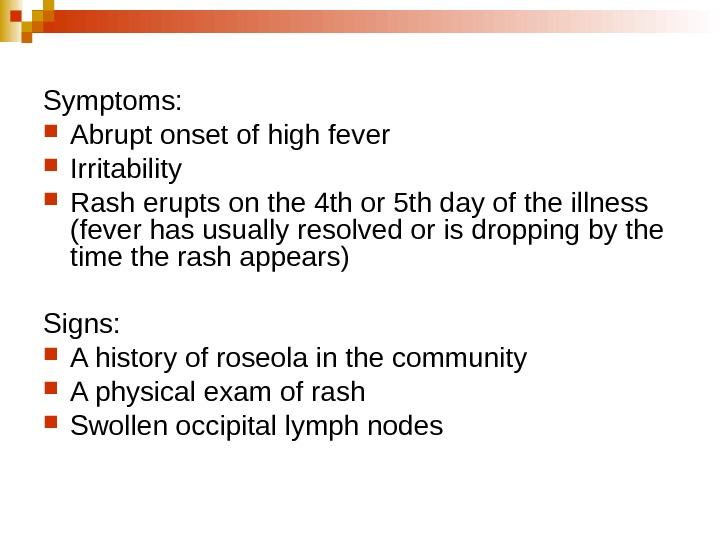   Symptoms:  Abrupt onset of high fever  Irritability  Rash erupts on the