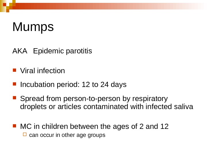   Mumps AKA Epidemic parotitis  Viral infection Incubation period: 12 to 24 days Spread