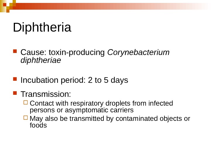   Diphtheria Cause: toxin-producing Corynebacterium diphtheriae Incubation period: 2 to 5 days Transmission:  Contact