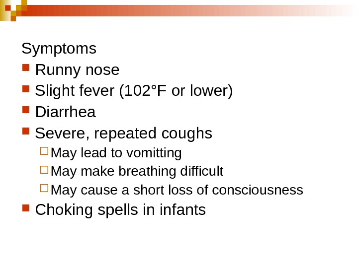   Symptoms Runny nose  Slight fever (102°F or lower)  Diarrhea Severe, repeated coughs
