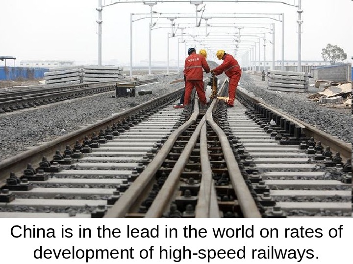 China is in the lead in the world on rates of development of high-speed railways. 