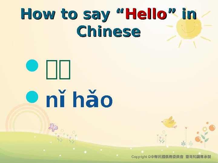 How to say “ Hello ” in Chinese 你你 n h o ǐ ǎ 