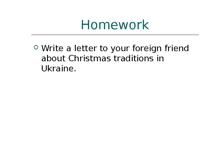 Homework Write a letter to your foreign friend about Christmas traditions in Ukraine. 