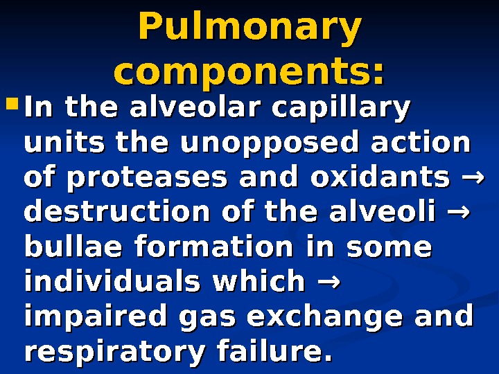   Pulmonary components:  In the alveolar capillary units the unopposed action of proteases and