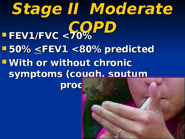   Stage II Moderate COPD FEV 1/FVC 70  50  FEV 1 80 predicted