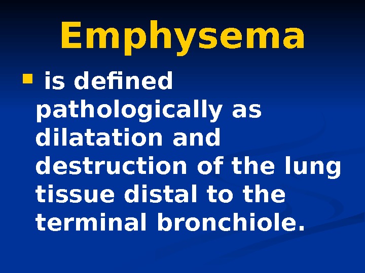   Emphysema  is defined pathologically as dilatation and  destruction of the lung tissue