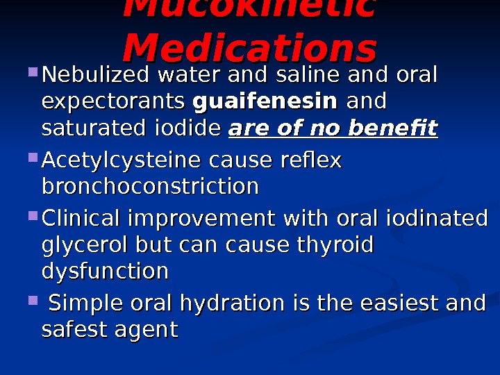   Mucokinetic Medications Nebulized water and saline and oral expectorants guaifenesin and saturated iodide are