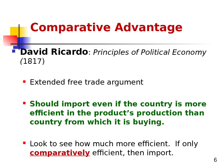 6 Comparative Advantage David Ricardo :  Principles of Political Economy ( 1817) Extended free trade