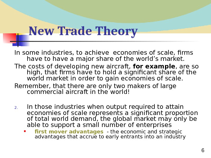  6 New Trade Theory In some industries, to achieve economies of scale, firms have to