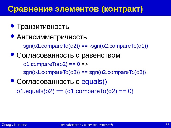 Java Advanced / Collections Framework 57 Georgiy Korneev Сравнение элементов (контракт) Транзитивность Антисимметричность sgn(o 1. compare.
