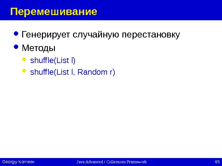 Java Advanced / Collections Framework 65 Georgiy Korneev Перемешивание Генерирует случайную перестановку Методы shuffle(List l) shuffle(List