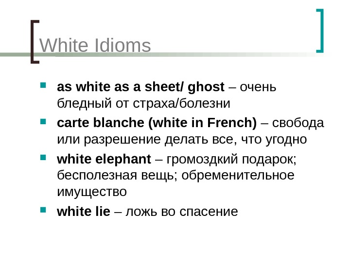 White Idioms as white as a sheet/ ghost – очень бледный от страха/болезни carte blanche (white