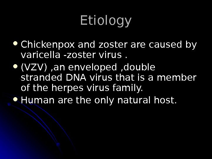   Etiology Chickenpox and zoster are caused by varicella -zoster virus.  (VZV) , an