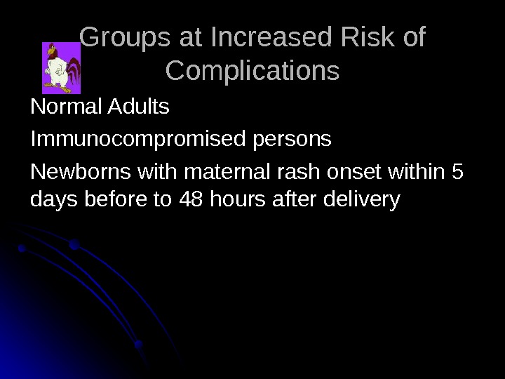   Groups at Increased Risk of Complications Normal Adults Immunocompromised persons Newborns with maternal rash