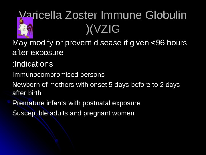   Varicella Zoster Immune Globulin (VZIG )) May modify or prevent disease if given 96