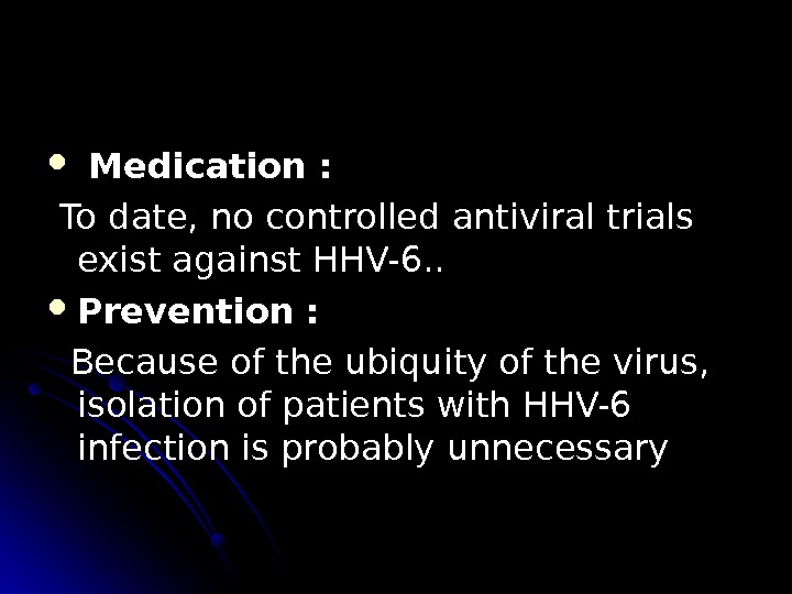  Medication :  To date, no controlled antiviral trials exist against HHV-6. .  Prevention