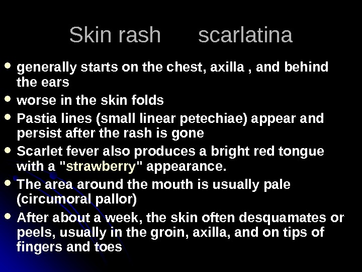   Skin rash scarlatina generally starts on the chest, axilla , and behind the ears
