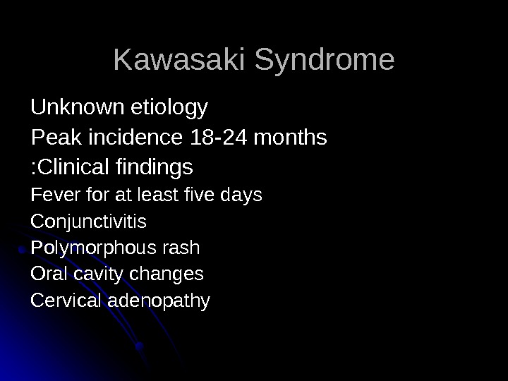   Kawasaki Syndrome Unknown etiology Peak incidence 18 -24 months Clinical findings : : Fever