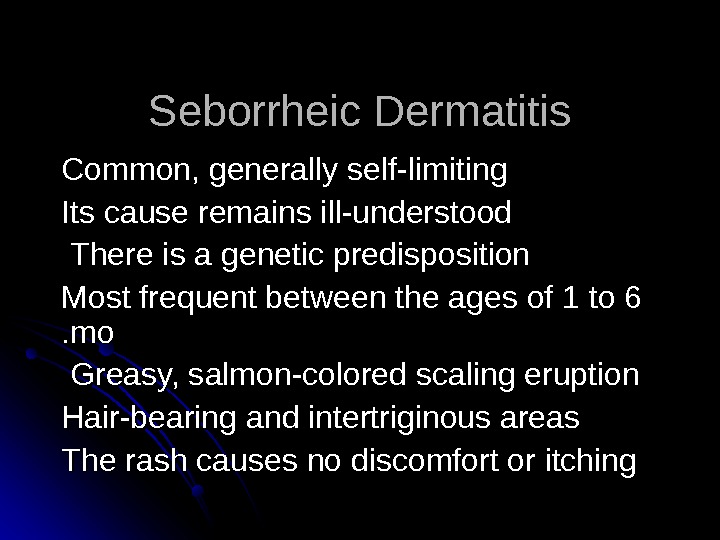   Seborrheic Dermatitis Common, generally self-limiting Its cause remains ill-understood There is a genetic predisposition