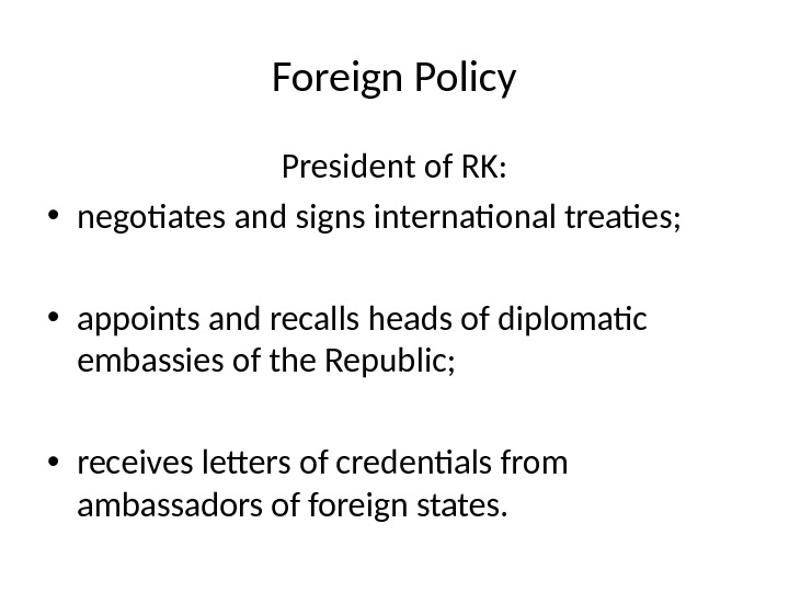 Foreign Policy President of RK:  • negotiates and signs international treaties; • appoints and recalls