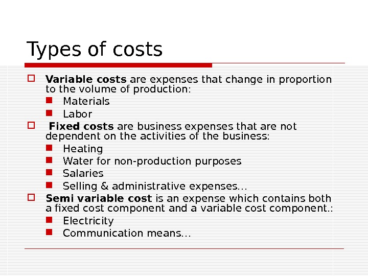 Types of costs Variable costs are expenses that change in proportion to the volume of production: