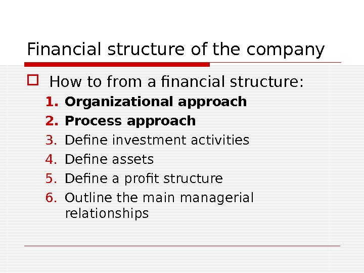 Financial structure of the company How to from a financial structure: 1. Organizational approach 2. Process