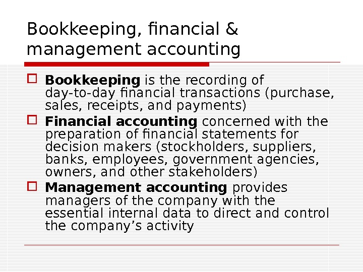 Bookkeeping, financial & management accounting Bookkeeping is the recording of day-to-day financial transactions (purchase,  sales,
