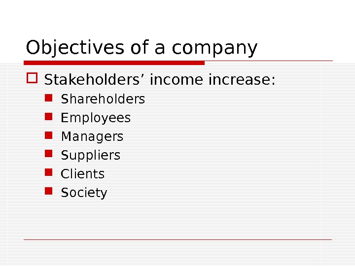 Objectives of a company Stakeholders’ income increase:  Shareholders Employees Managers Suppliers Clients Society 